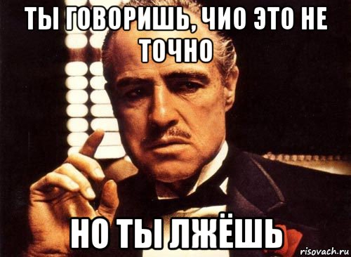 Не точно. Ты говоришь. Но это не точно. Ты лжешь. А Я тебе говорила Мем.